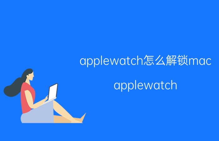 applewatch怎么解锁mac applewatch 基本操作？